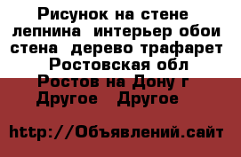 Рисунок на стене, лепнина. интерьер,обои,стена, дерево,трафарет. - Ростовская обл., Ростов-на-Дону г. Другое » Другое   